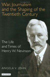 War, Journalism and the Shaping of the Twentieth Century. The Life and Times of Henry W. Nevinson